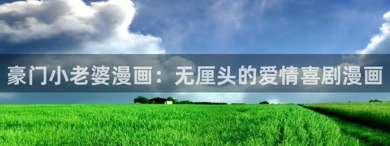 汗汗漫画免费阅读在线阅读：豪门小老婆漫画：无厘头的爱情喜剧漫画