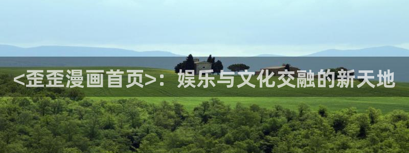 汗汗漫画在线看官网：<歪歪漫画首页>：娱乐与文化交融的新天地