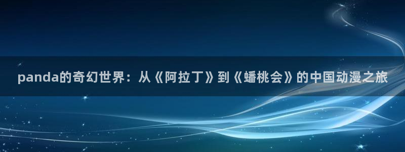 汗汗漫画阅读无限下拉式：panda的奇幻世界：从《阿拉丁》到《蟠桃会》的中国动漫之旅